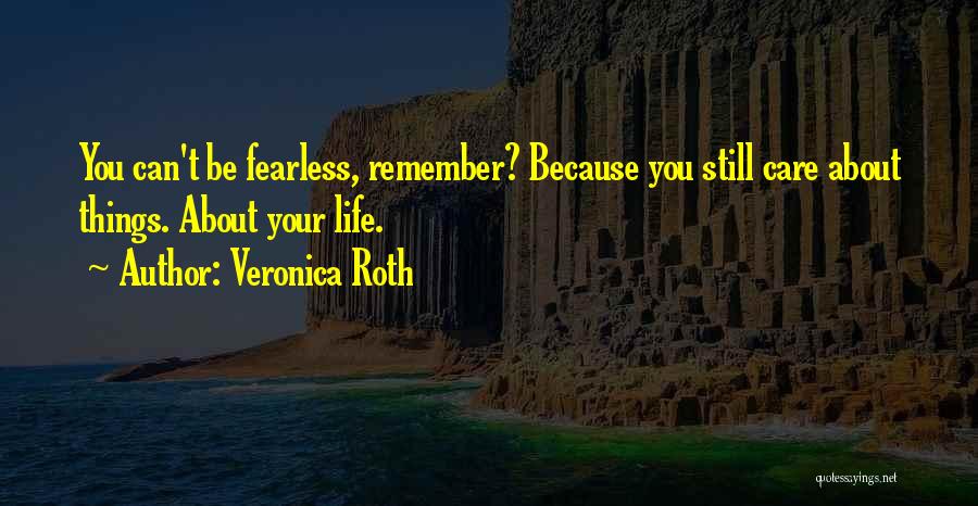 Veronica Roth Quotes: You Can't Be Fearless, Remember? Because You Still Care About Things. About Your Life.