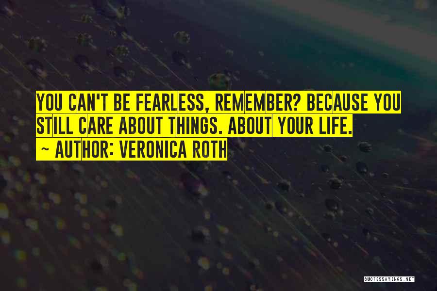 Veronica Roth Quotes: You Can't Be Fearless, Remember? Because You Still Care About Things. About Your Life.