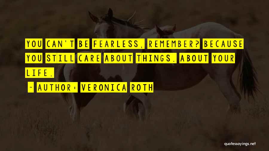 Veronica Roth Quotes: You Can't Be Fearless, Remember? Because You Still Care About Things. About Your Life.