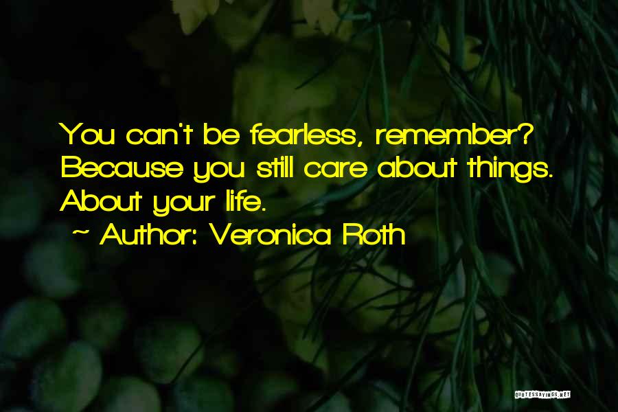 Veronica Roth Quotes: You Can't Be Fearless, Remember? Because You Still Care About Things. About Your Life.
