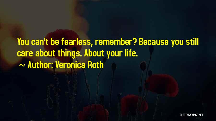 Veronica Roth Quotes: You Can't Be Fearless, Remember? Because You Still Care About Things. About Your Life.