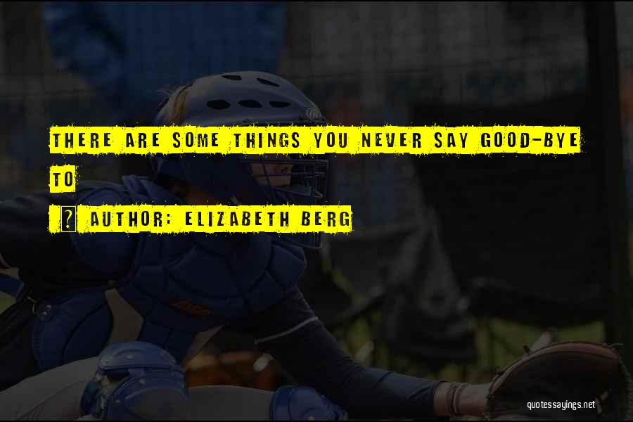 Elizabeth Berg Quotes: There Are Some Things You Never Say Good-bye To