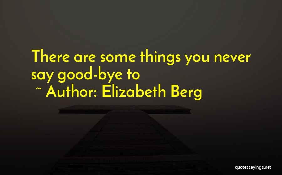 Elizabeth Berg Quotes: There Are Some Things You Never Say Good-bye To