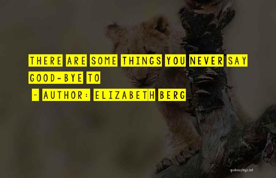 Elizabeth Berg Quotes: There Are Some Things You Never Say Good-bye To