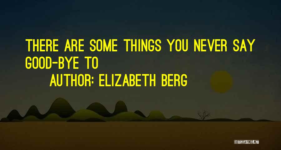 Elizabeth Berg Quotes: There Are Some Things You Never Say Good-bye To