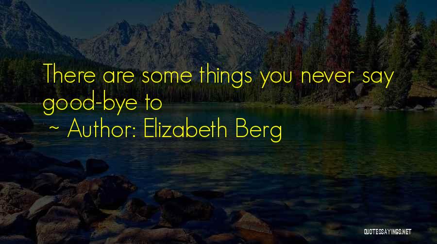 Elizabeth Berg Quotes: There Are Some Things You Never Say Good-bye To