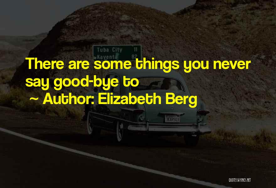 Elizabeth Berg Quotes: There Are Some Things You Never Say Good-bye To