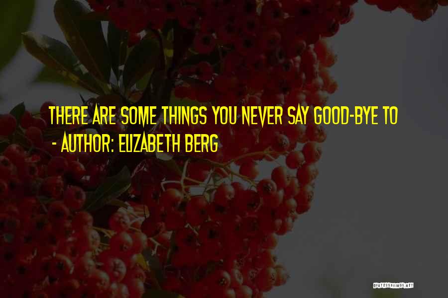 Elizabeth Berg Quotes: There Are Some Things You Never Say Good-bye To