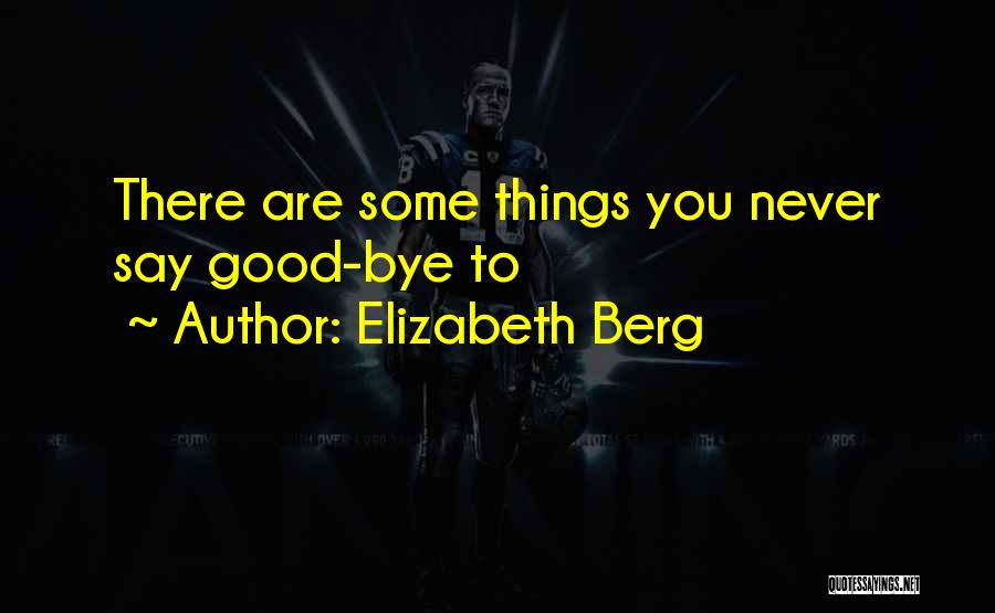 Elizabeth Berg Quotes: There Are Some Things You Never Say Good-bye To