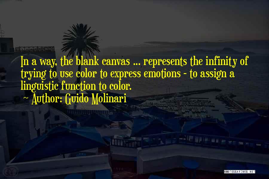 Guido Molinari Quotes: In A Way, The Blank Canvas ... Represents The Infinity Of Trying To Use Color To Express Emotions - To