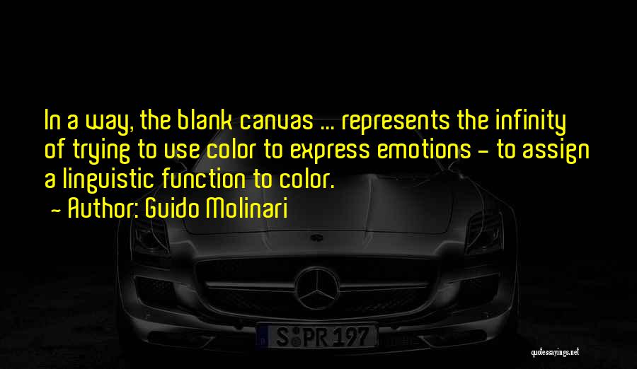 Guido Molinari Quotes: In A Way, The Blank Canvas ... Represents The Infinity Of Trying To Use Color To Express Emotions - To