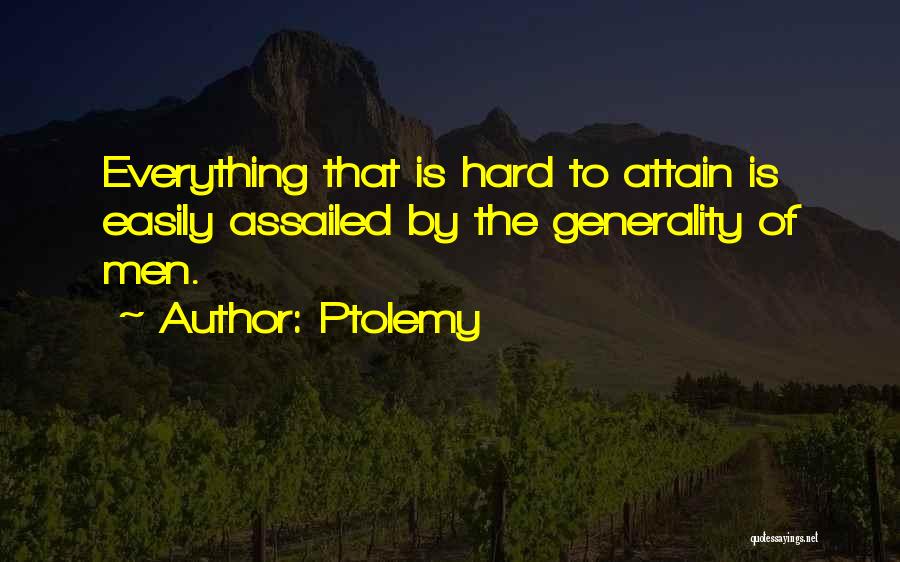 Ptolemy Quotes: Everything That Is Hard To Attain Is Easily Assailed By The Generality Of Men.