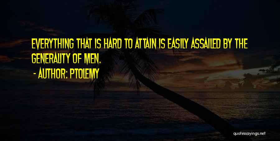 Ptolemy Quotes: Everything That Is Hard To Attain Is Easily Assailed By The Generality Of Men.