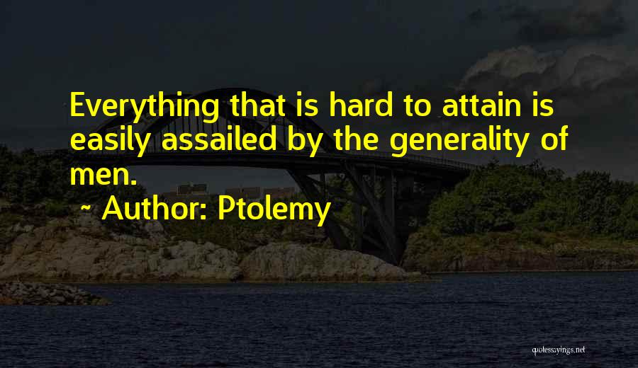 Ptolemy Quotes: Everything That Is Hard To Attain Is Easily Assailed By The Generality Of Men.