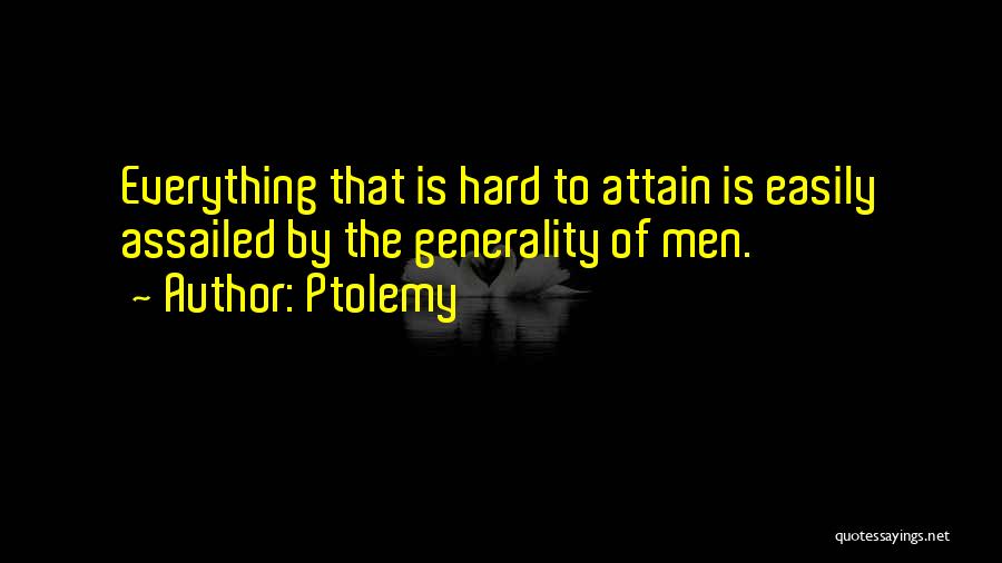 Ptolemy Quotes: Everything That Is Hard To Attain Is Easily Assailed By The Generality Of Men.