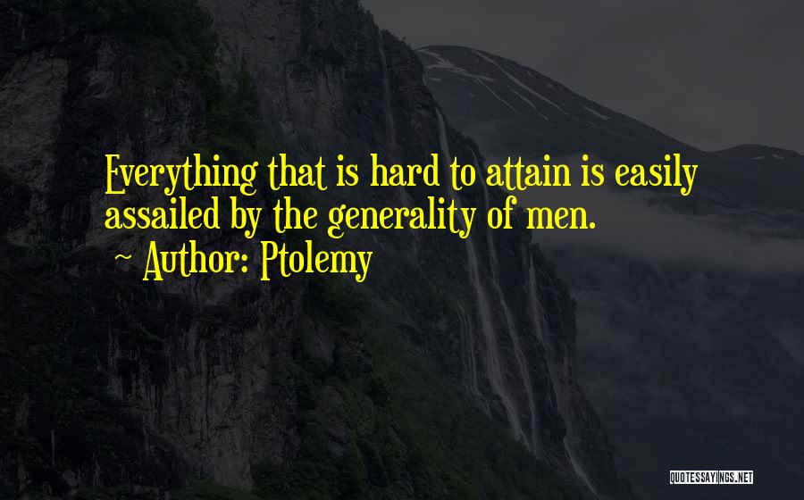 Ptolemy Quotes: Everything That Is Hard To Attain Is Easily Assailed By The Generality Of Men.
