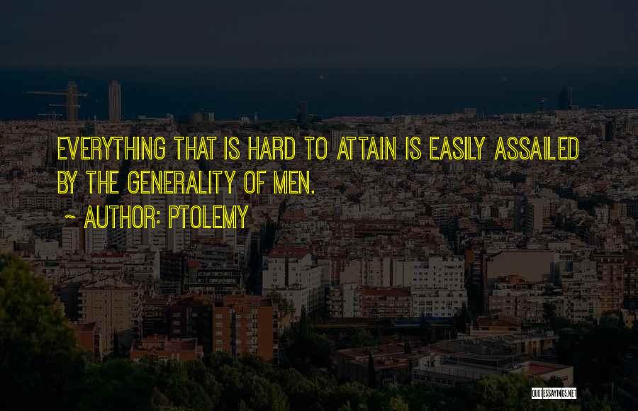 Ptolemy Quotes: Everything That Is Hard To Attain Is Easily Assailed By The Generality Of Men.