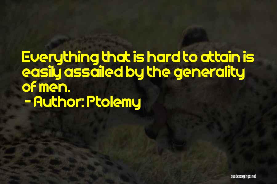 Ptolemy Quotes: Everything That Is Hard To Attain Is Easily Assailed By The Generality Of Men.