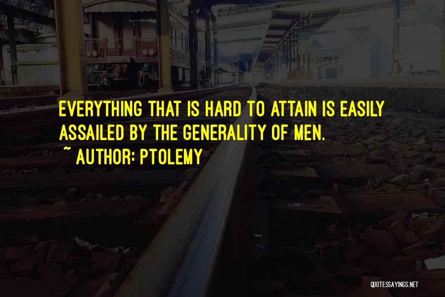 Ptolemy Quotes: Everything That Is Hard To Attain Is Easily Assailed By The Generality Of Men.