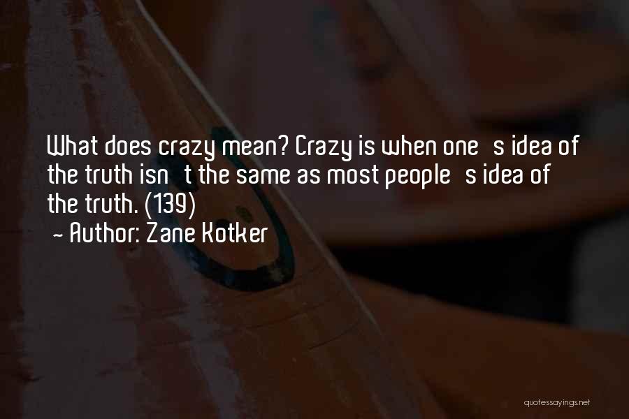 Zane Kotker Quotes: What Does Crazy Mean? Crazy Is When One's Idea Of The Truth Isn't The Same As Most People's Idea Of