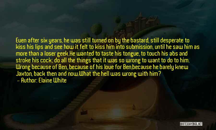 Elaine White Quotes: Even After Six Years, He Was Still Turned On By The Bastard, Still Desperate To Kiss His Lips And See