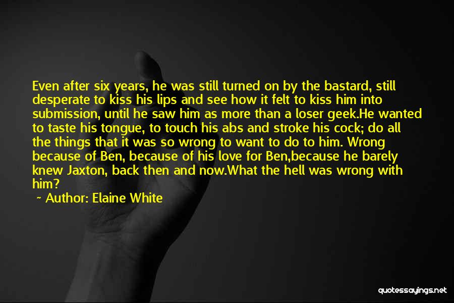 Elaine White Quotes: Even After Six Years, He Was Still Turned On By The Bastard, Still Desperate To Kiss His Lips And See