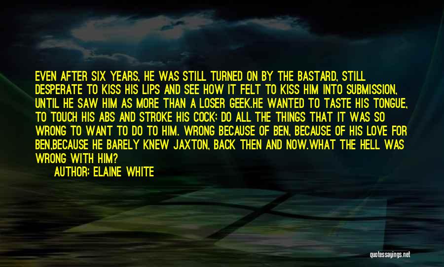 Elaine White Quotes: Even After Six Years, He Was Still Turned On By The Bastard, Still Desperate To Kiss His Lips And See