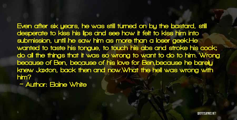 Elaine White Quotes: Even After Six Years, He Was Still Turned On By The Bastard, Still Desperate To Kiss His Lips And See