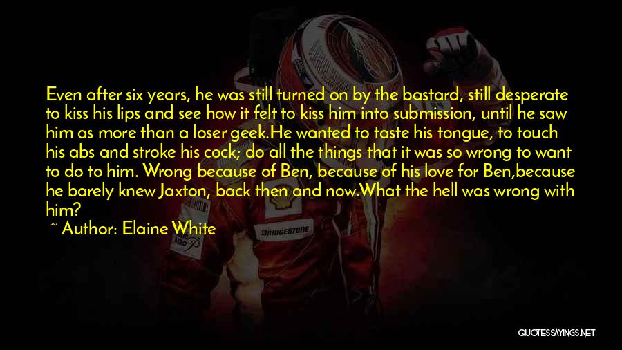 Elaine White Quotes: Even After Six Years, He Was Still Turned On By The Bastard, Still Desperate To Kiss His Lips And See