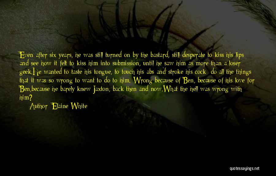 Elaine White Quotes: Even After Six Years, He Was Still Turned On By The Bastard, Still Desperate To Kiss His Lips And See