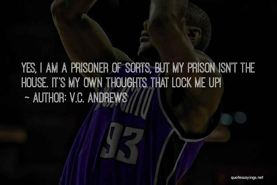 V.C. Andrews Quotes: Yes, I Am A Prisoner Of Sorts, But My Prison Isn't The House. It's My Own Thoughts That Lock Me