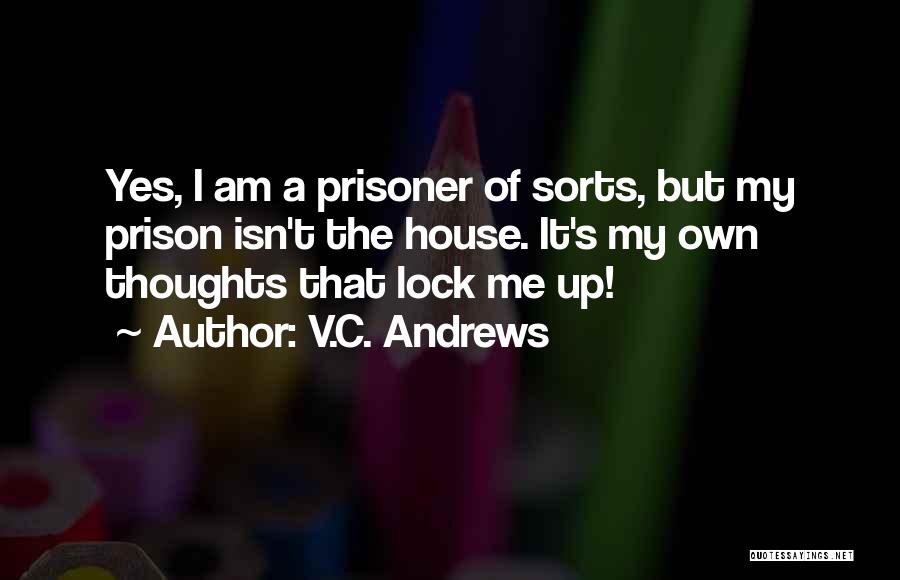V.C. Andrews Quotes: Yes, I Am A Prisoner Of Sorts, But My Prison Isn't The House. It's My Own Thoughts That Lock Me