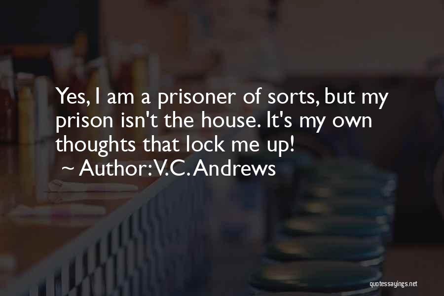 V.C. Andrews Quotes: Yes, I Am A Prisoner Of Sorts, But My Prison Isn't The House. It's My Own Thoughts That Lock Me