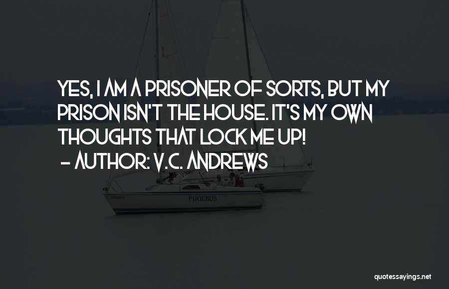 V.C. Andrews Quotes: Yes, I Am A Prisoner Of Sorts, But My Prison Isn't The House. It's My Own Thoughts That Lock Me