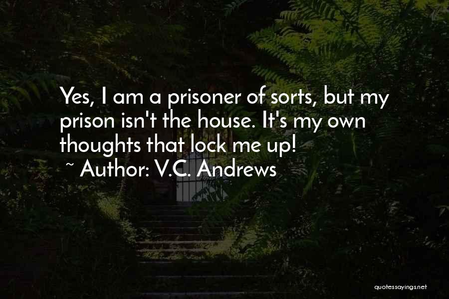 V.C. Andrews Quotes: Yes, I Am A Prisoner Of Sorts, But My Prison Isn't The House. It's My Own Thoughts That Lock Me