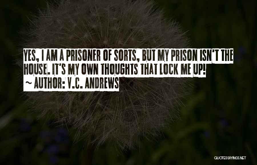 V.C. Andrews Quotes: Yes, I Am A Prisoner Of Sorts, But My Prison Isn't The House. It's My Own Thoughts That Lock Me