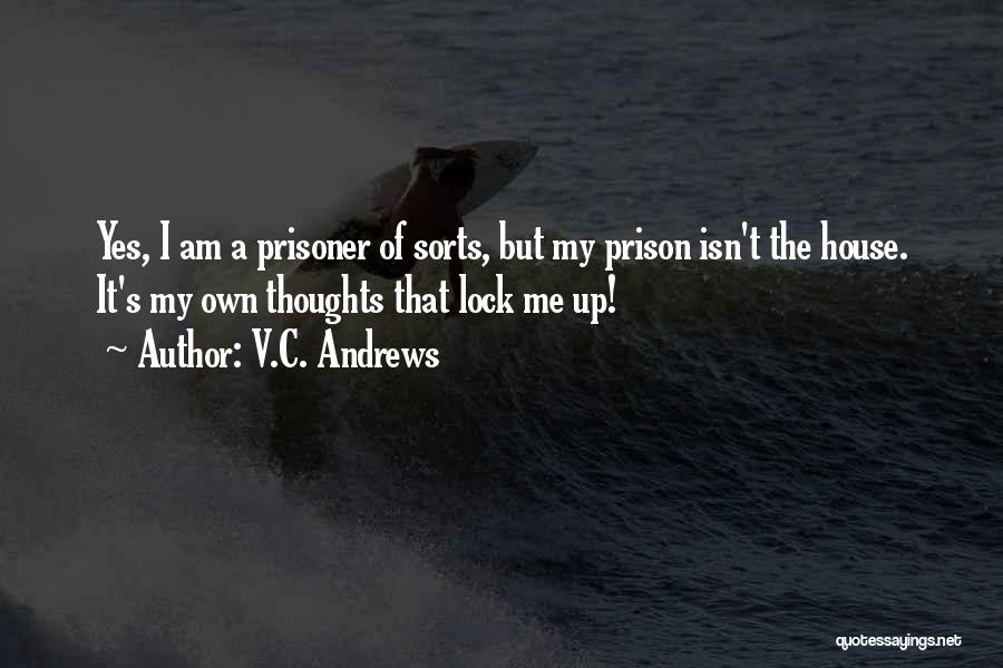 V.C. Andrews Quotes: Yes, I Am A Prisoner Of Sorts, But My Prison Isn't The House. It's My Own Thoughts That Lock Me