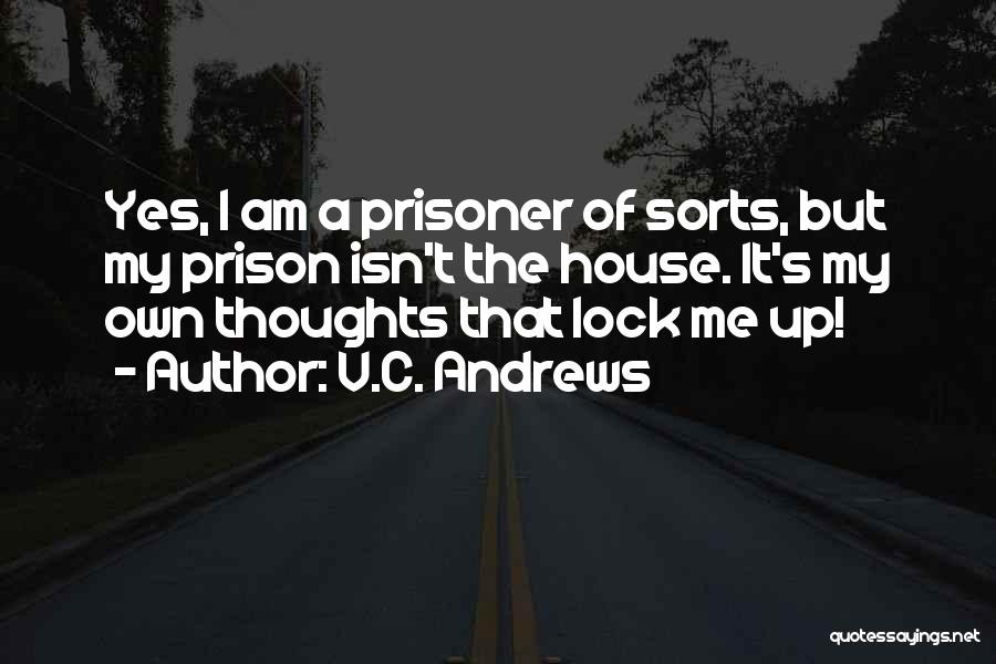 V.C. Andrews Quotes: Yes, I Am A Prisoner Of Sorts, But My Prison Isn't The House. It's My Own Thoughts That Lock Me
