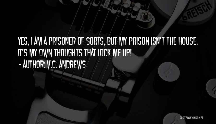 V.C. Andrews Quotes: Yes, I Am A Prisoner Of Sorts, But My Prison Isn't The House. It's My Own Thoughts That Lock Me