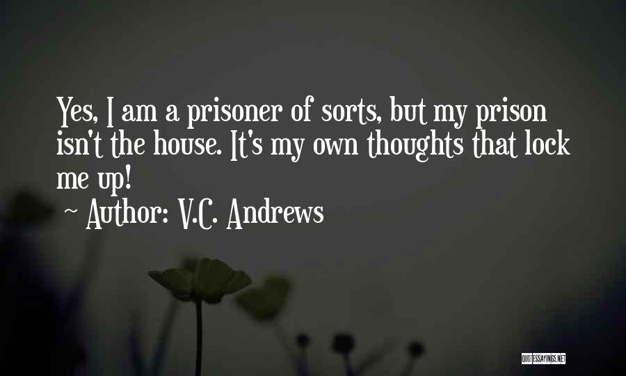 V.C. Andrews Quotes: Yes, I Am A Prisoner Of Sorts, But My Prison Isn't The House. It's My Own Thoughts That Lock Me