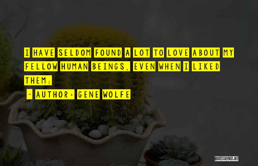 Gene Wolfe Quotes: I Have Seldom Found A Lot To Love About My Fellow Human Beings, Even When I Liked Them;