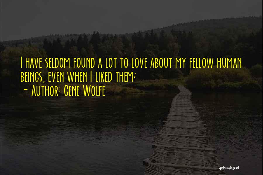 Gene Wolfe Quotes: I Have Seldom Found A Lot To Love About My Fellow Human Beings, Even When I Liked Them;