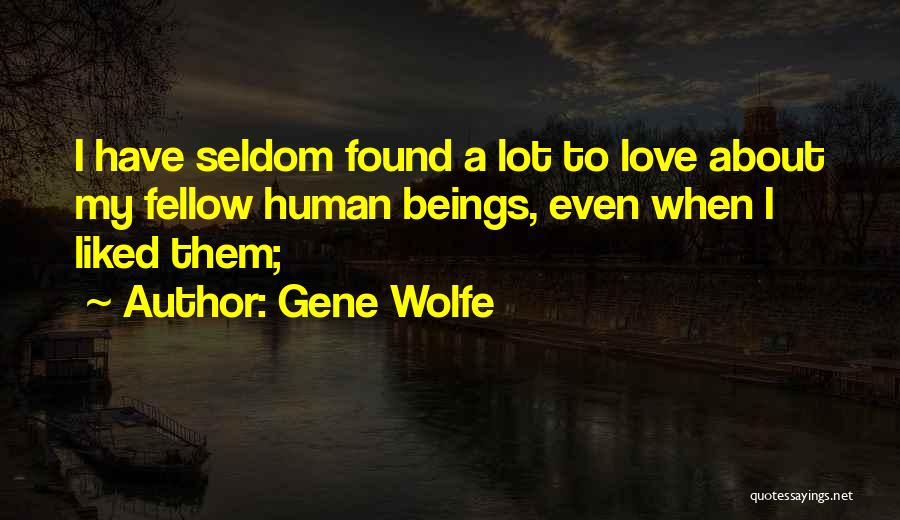 Gene Wolfe Quotes: I Have Seldom Found A Lot To Love About My Fellow Human Beings, Even When I Liked Them;