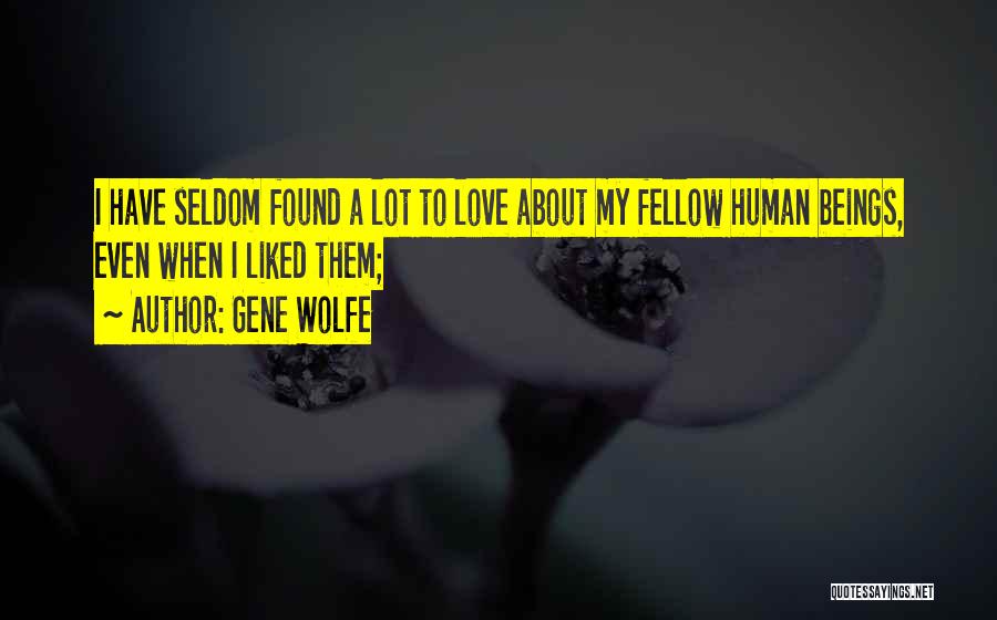 Gene Wolfe Quotes: I Have Seldom Found A Lot To Love About My Fellow Human Beings, Even When I Liked Them;