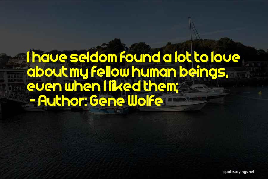 Gene Wolfe Quotes: I Have Seldom Found A Lot To Love About My Fellow Human Beings, Even When I Liked Them;