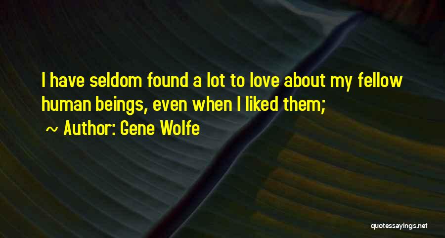 Gene Wolfe Quotes: I Have Seldom Found A Lot To Love About My Fellow Human Beings, Even When I Liked Them;