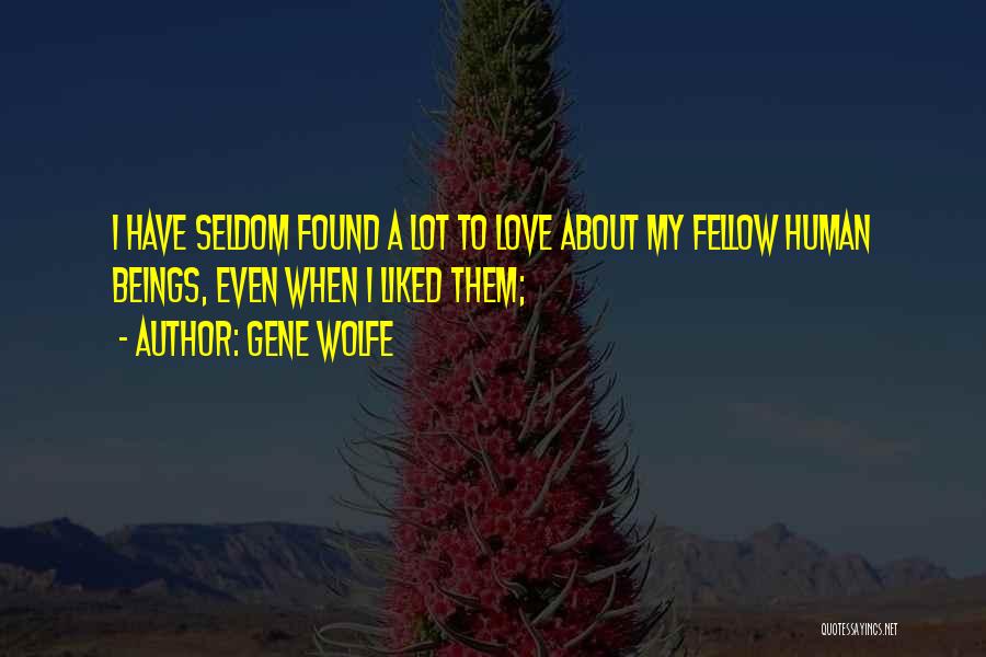 Gene Wolfe Quotes: I Have Seldom Found A Lot To Love About My Fellow Human Beings, Even When I Liked Them;