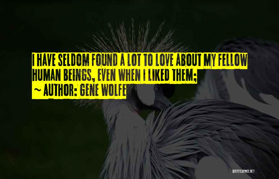 Gene Wolfe Quotes: I Have Seldom Found A Lot To Love About My Fellow Human Beings, Even When I Liked Them;