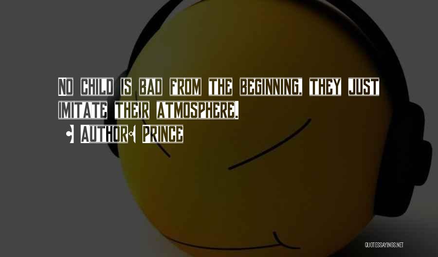Prince Quotes: No Child Is Bad From The Beginning, They Just Imitate Their Atmosphere.