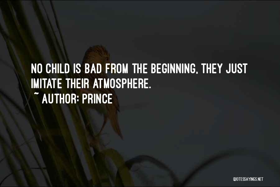 Prince Quotes: No Child Is Bad From The Beginning, They Just Imitate Their Atmosphere.